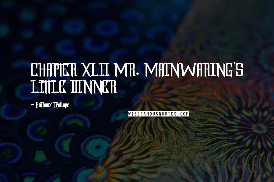 Anthony Trollope Quotes: CHAPTER XLII MR. MAINWARING'S LITTLE DINNER