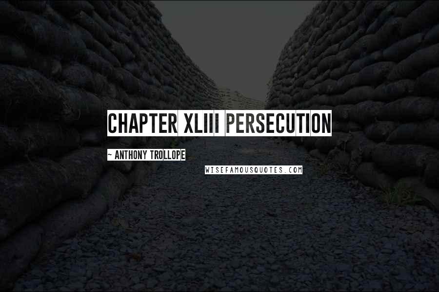 Anthony Trollope Quotes: CHAPTER XLIII PERSECUTION