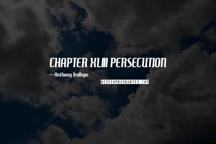 Anthony Trollope Quotes: CHAPTER XLIII PERSECUTION