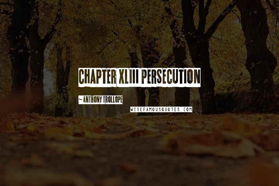 Anthony Trollope Quotes: CHAPTER XLIII PERSECUTION