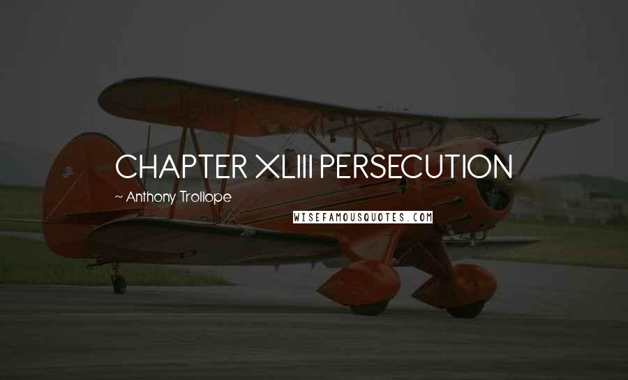 Anthony Trollope Quotes: CHAPTER XLIII PERSECUTION