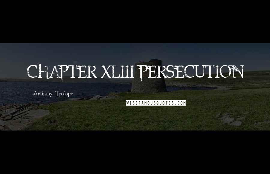 Anthony Trollope Quotes: CHAPTER XLIII PERSECUTION