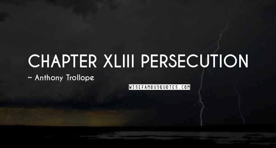 Anthony Trollope Quotes: CHAPTER XLIII PERSECUTION