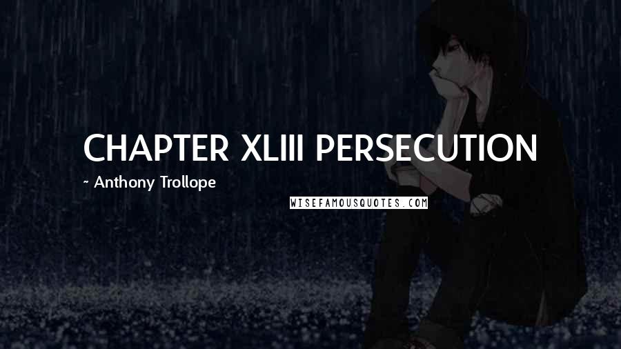 Anthony Trollope Quotes: CHAPTER XLIII PERSECUTION