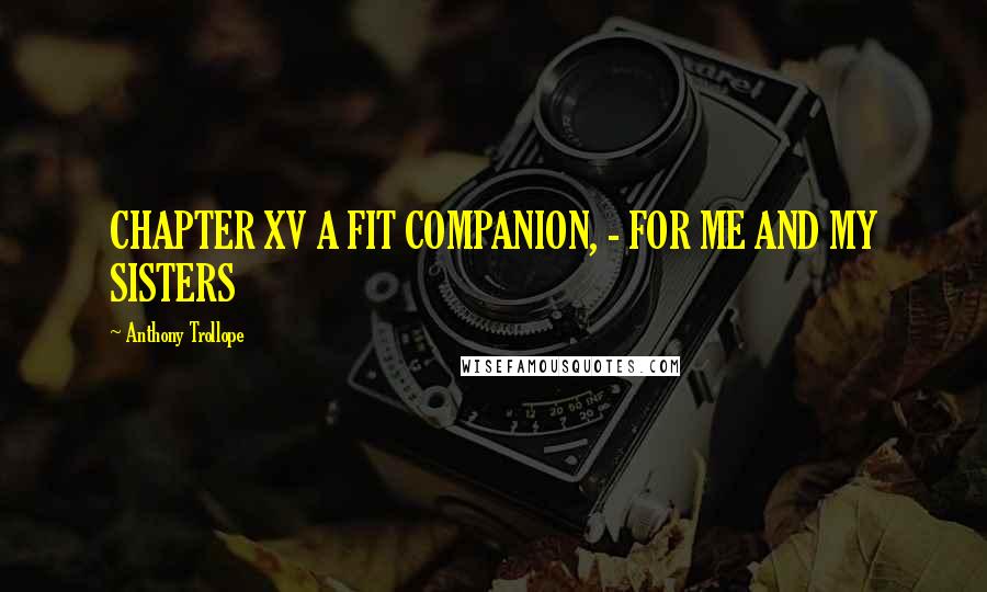 Anthony Trollope Quotes: CHAPTER XV A FIT COMPANION, - FOR ME AND MY SISTERS