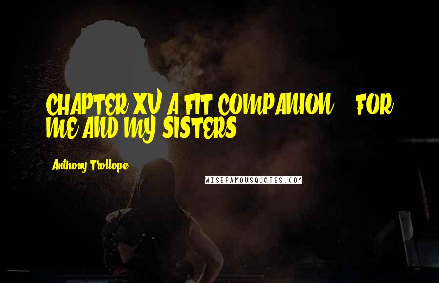 Anthony Trollope Quotes: CHAPTER XV A FIT COMPANION, - FOR ME AND MY SISTERS