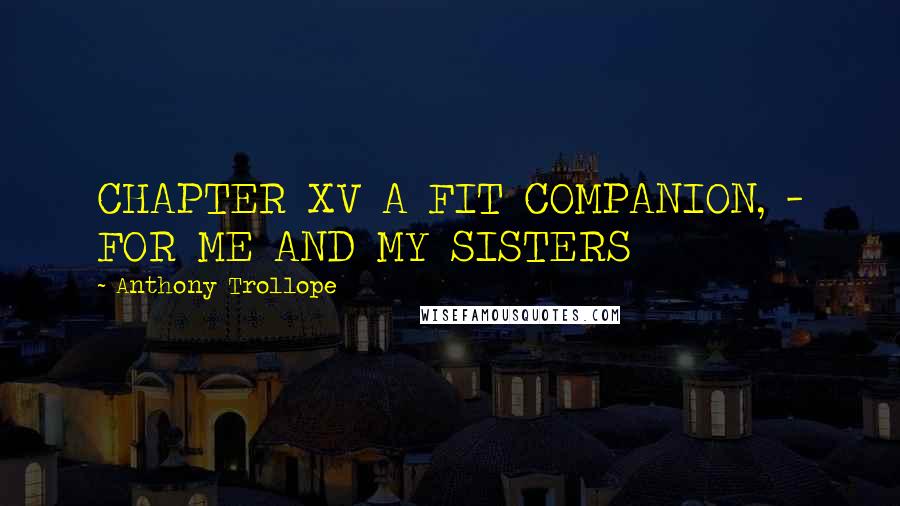 Anthony Trollope Quotes: CHAPTER XV A FIT COMPANION, - FOR ME AND MY SISTERS