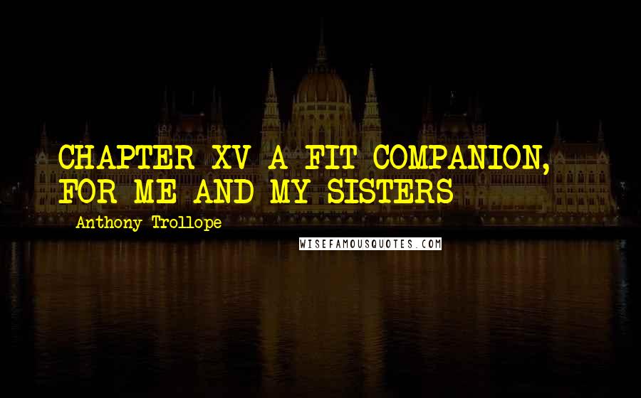 Anthony Trollope Quotes: CHAPTER XV A FIT COMPANION, - FOR ME AND MY SISTERS