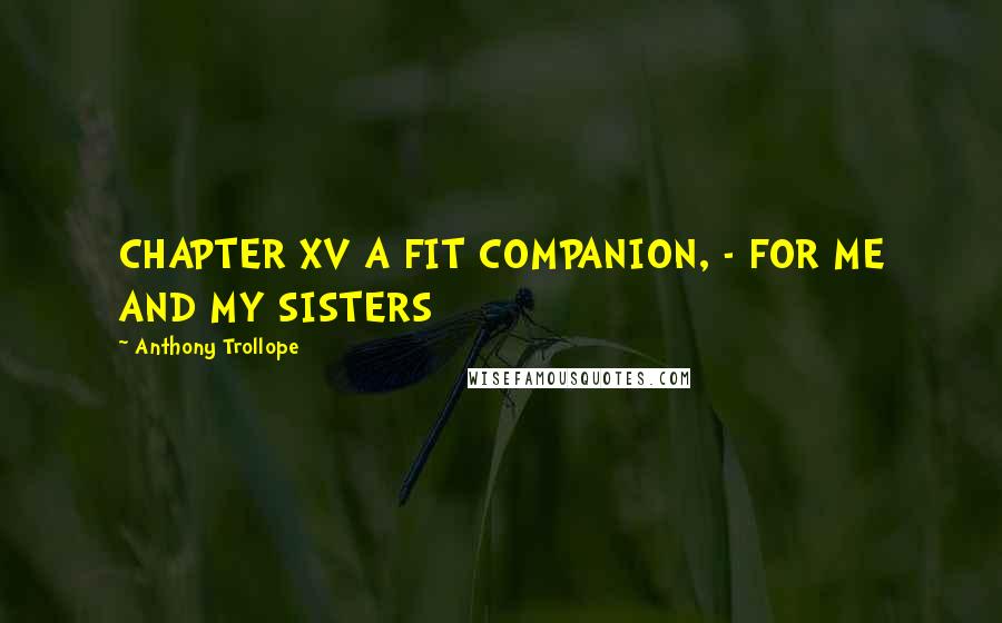 Anthony Trollope Quotes: CHAPTER XV A FIT COMPANION, - FOR ME AND MY SISTERS