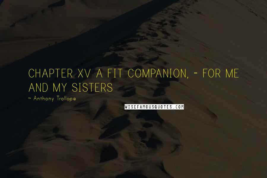 Anthony Trollope Quotes: CHAPTER XV A FIT COMPANION, - FOR ME AND MY SISTERS