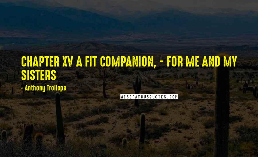 Anthony Trollope Quotes: CHAPTER XV A FIT COMPANION, - FOR ME AND MY SISTERS