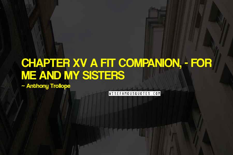 Anthony Trollope Quotes: CHAPTER XV A FIT COMPANION, - FOR ME AND MY SISTERS