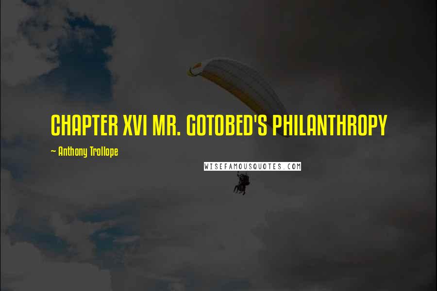 Anthony Trollope Quotes: CHAPTER XVI MR. GOTOBED'S PHILANTHROPY