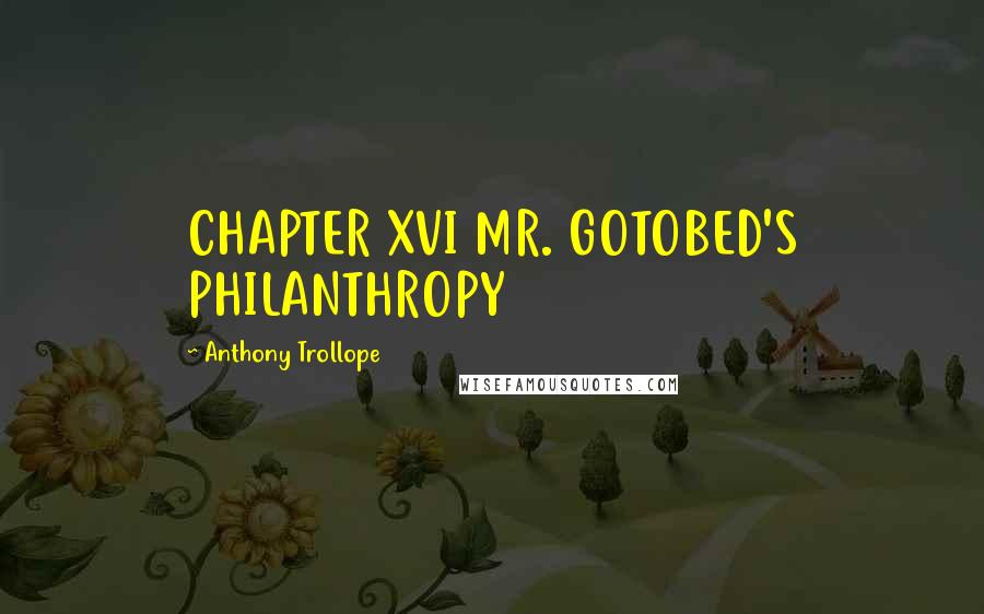 Anthony Trollope Quotes: CHAPTER XVI MR. GOTOBED'S PHILANTHROPY