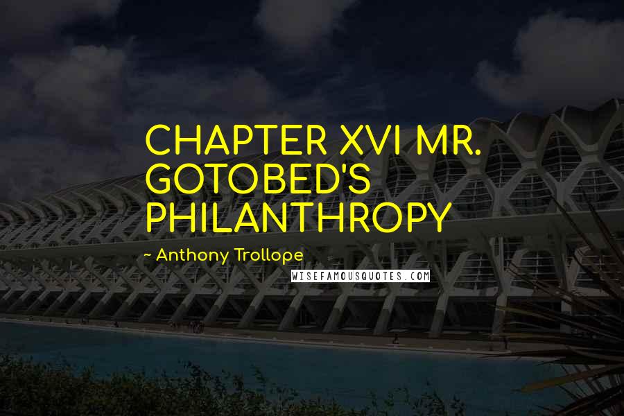 Anthony Trollope Quotes: CHAPTER XVI MR. GOTOBED'S PHILANTHROPY