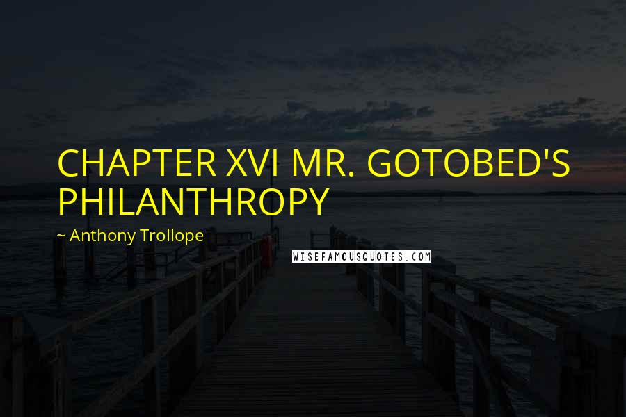 Anthony Trollope Quotes: CHAPTER XVI MR. GOTOBED'S PHILANTHROPY