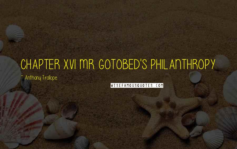 Anthony Trollope Quotes: CHAPTER XVI MR. GOTOBED'S PHILANTHROPY