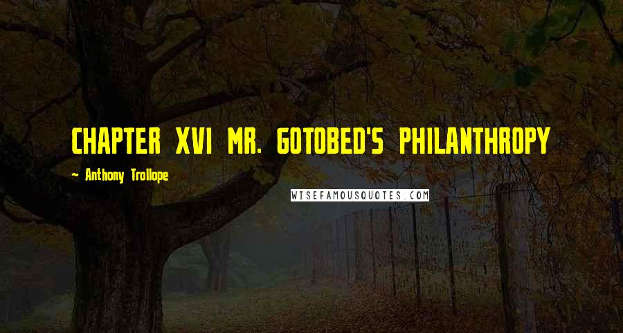 Anthony Trollope Quotes: CHAPTER XVI MR. GOTOBED'S PHILANTHROPY