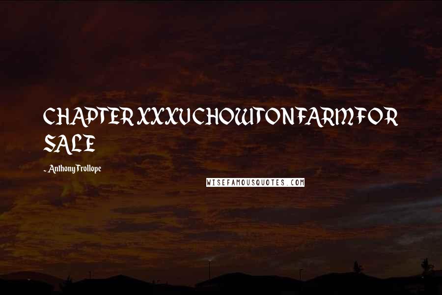 Anthony Trollope Quotes: CHAPTER XXXV CHOWTON FARM FOR SALE
