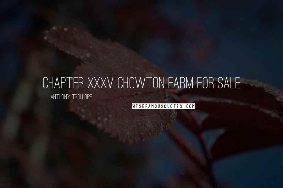 Anthony Trollope Quotes: CHAPTER XXXV CHOWTON FARM FOR SALE