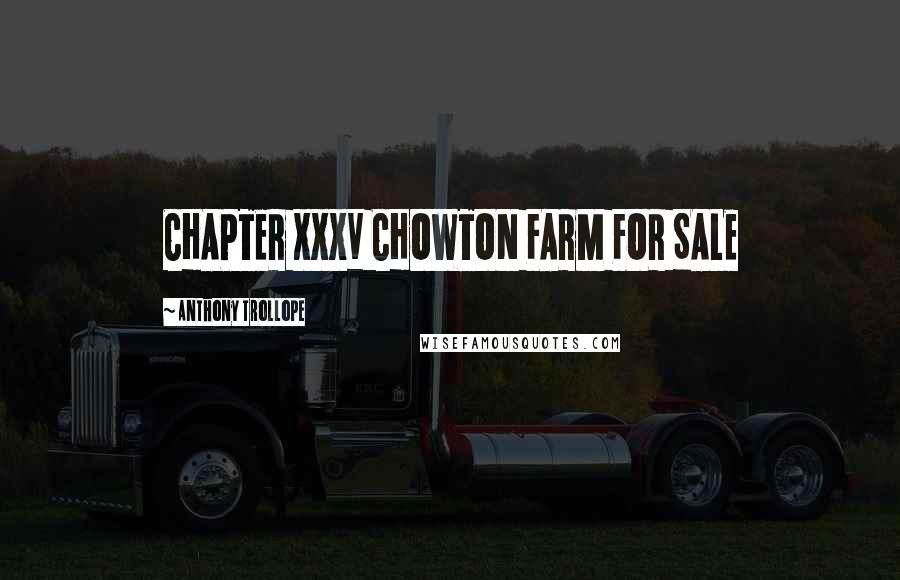 Anthony Trollope Quotes: CHAPTER XXXV CHOWTON FARM FOR SALE