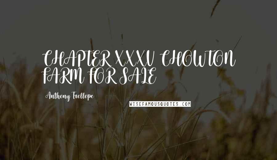 Anthony Trollope Quotes: CHAPTER XXXV CHOWTON FARM FOR SALE