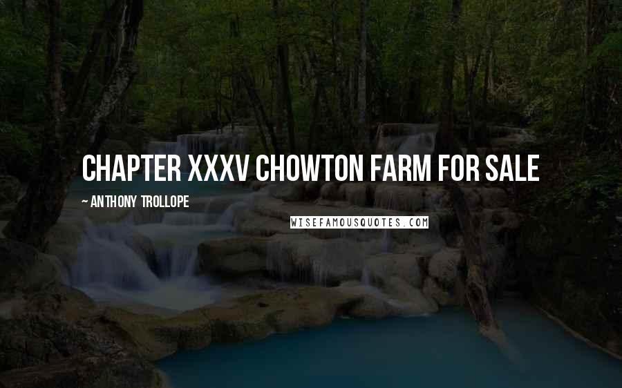Anthony Trollope Quotes: CHAPTER XXXV CHOWTON FARM FOR SALE