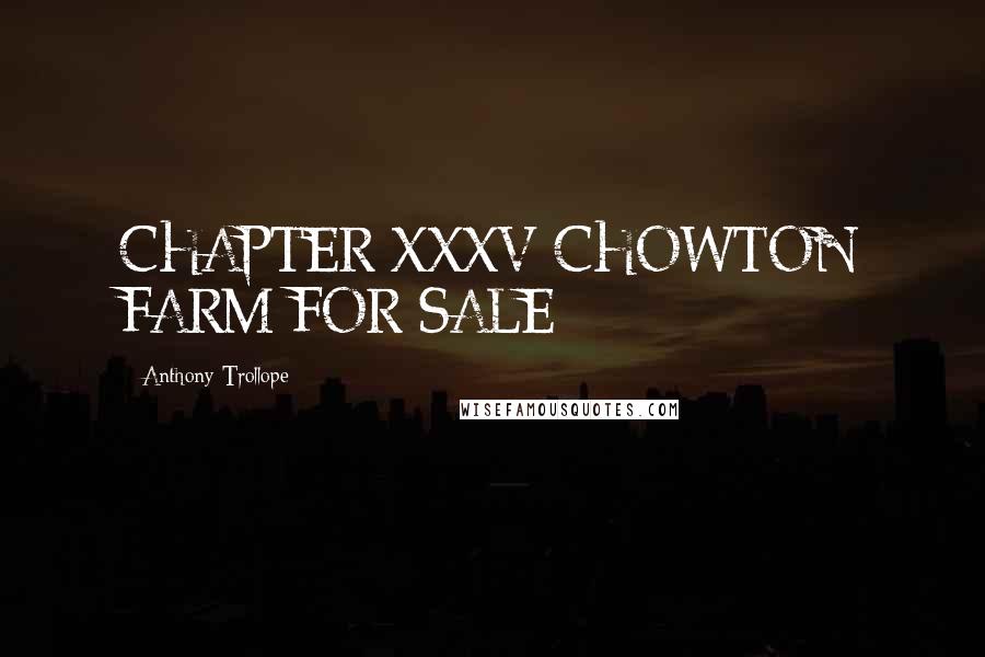 Anthony Trollope Quotes: CHAPTER XXXV CHOWTON FARM FOR SALE