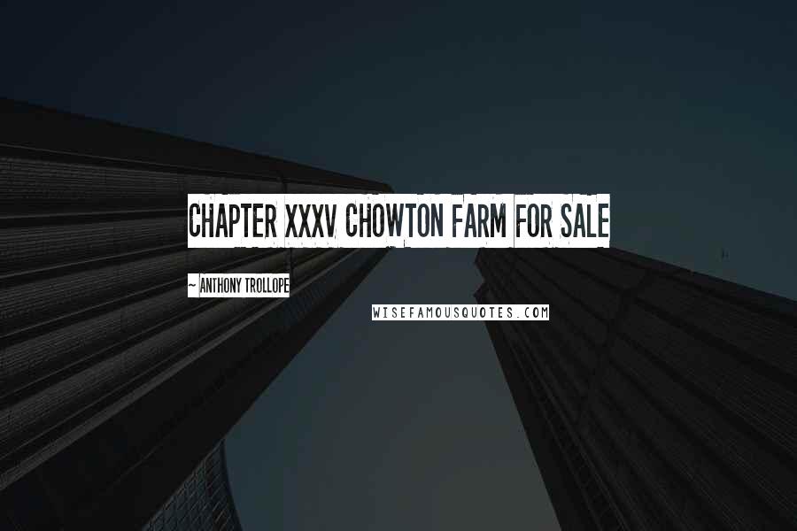 Anthony Trollope Quotes: CHAPTER XXXV CHOWTON FARM FOR SALE