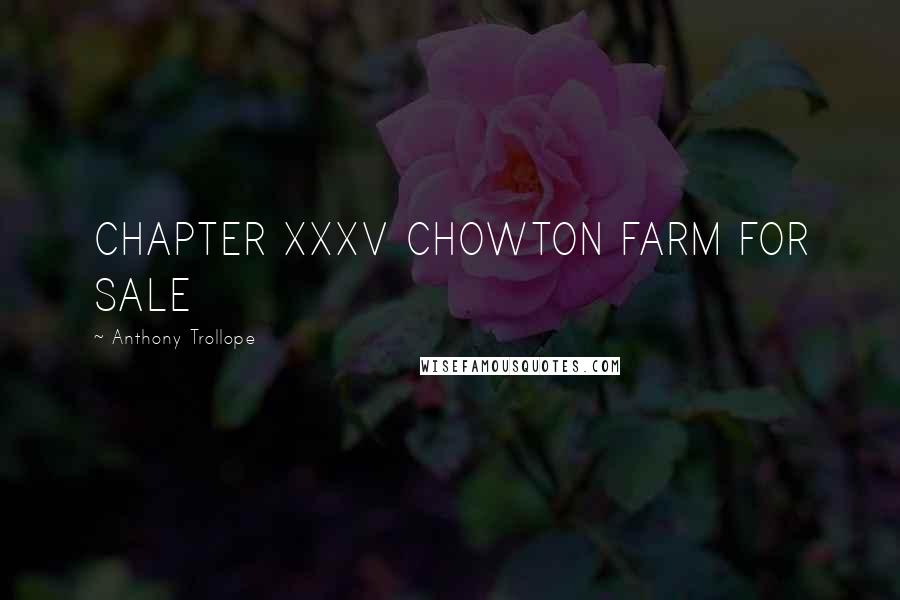 Anthony Trollope Quotes: CHAPTER XXXV CHOWTON FARM FOR SALE