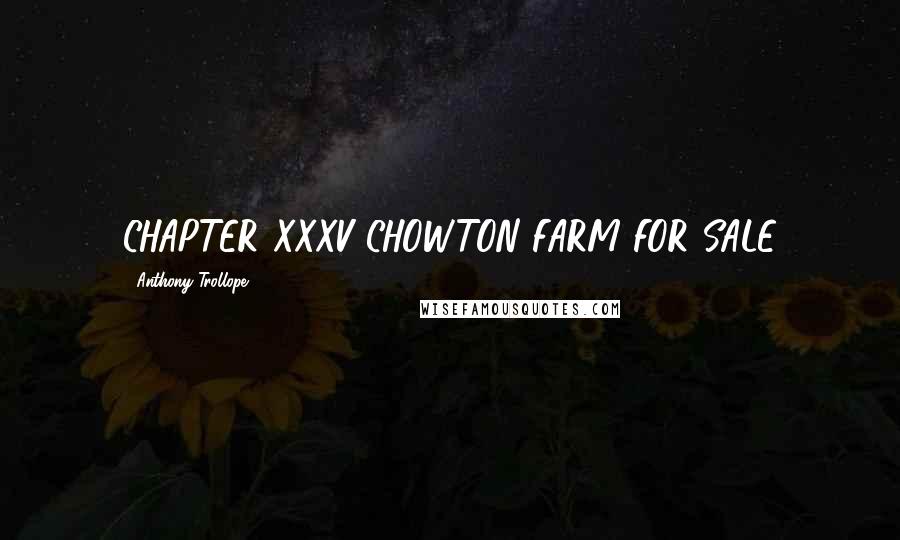 Anthony Trollope Quotes: CHAPTER XXXV CHOWTON FARM FOR SALE