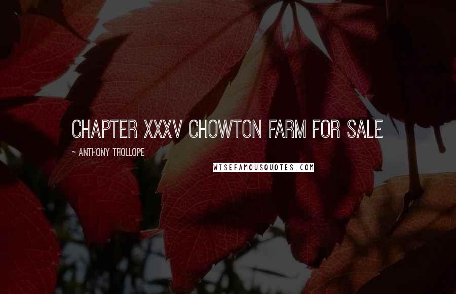 Anthony Trollope Quotes: CHAPTER XXXV CHOWTON FARM FOR SALE