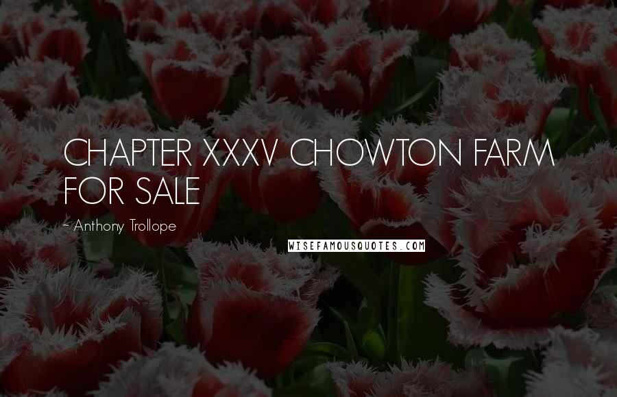 Anthony Trollope Quotes: CHAPTER XXXV CHOWTON FARM FOR SALE