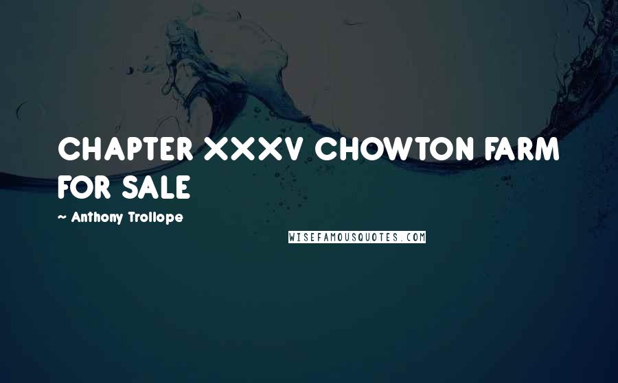 Anthony Trollope Quotes: CHAPTER XXXV CHOWTON FARM FOR SALE