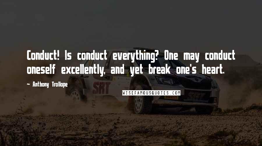 Anthony Trollope Quotes: Conduct! Is conduct everything? One may conduct oneself excellently, and yet break one's heart.