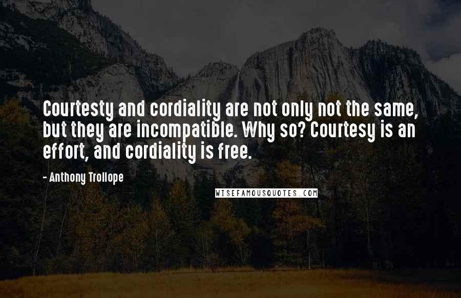 Anthony Trollope Quotes: Courtesty and cordiality are not only not the same, but they are incompatible. Why so? Courtesy is an effort, and cordiality is free.