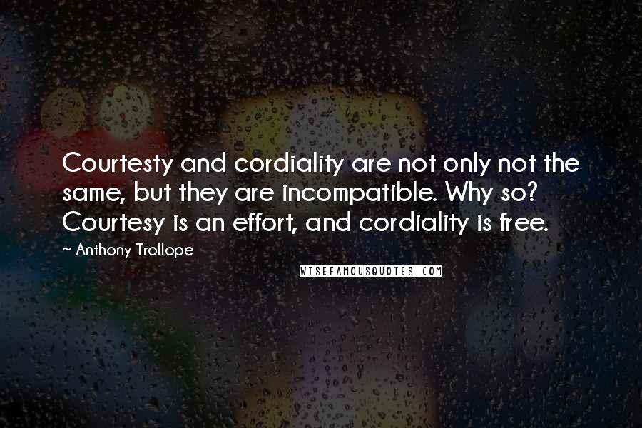 Anthony Trollope Quotes: Courtesty and cordiality are not only not the same, but they are incompatible. Why so? Courtesy is an effort, and cordiality is free.