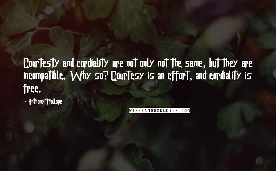 Anthony Trollope Quotes: Courtesty and cordiality are not only not the same, but they are incompatible. Why so? Courtesy is an effort, and cordiality is free.