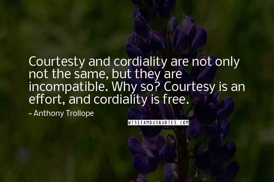 Anthony Trollope Quotes: Courtesty and cordiality are not only not the same, but they are incompatible. Why so? Courtesy is an effort, and cordiality is free.