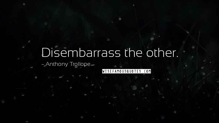 Anthony Trollope Quotes: Disembarrass the other.
