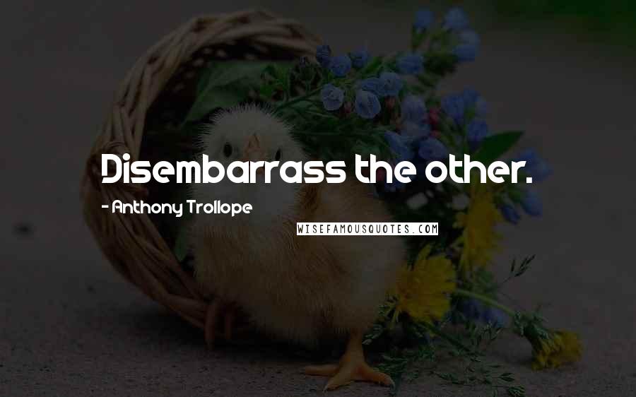 Anthony Trollope Quotes: Disembarrass the other.