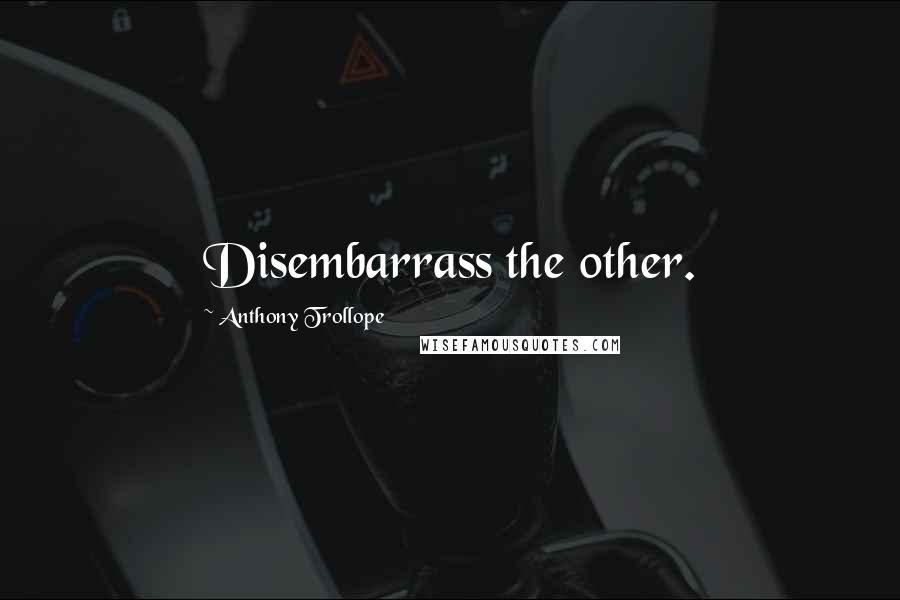 Anthony Trollope Quotes: Disembarrass the other.