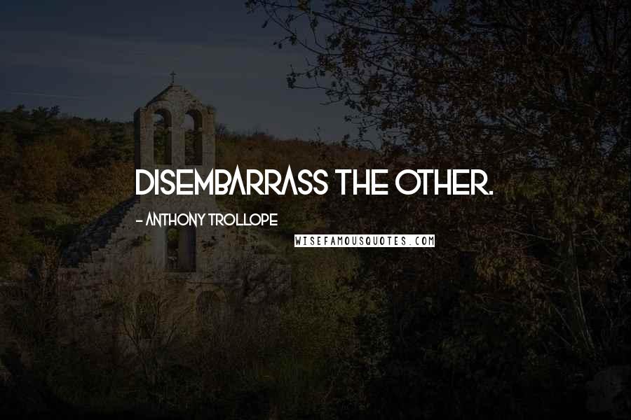 Anthony Trollope Quotes: Disembarrass the other.