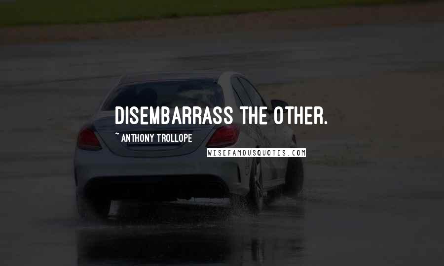 Anthony Trollope Quotes: Disembarrass the other.