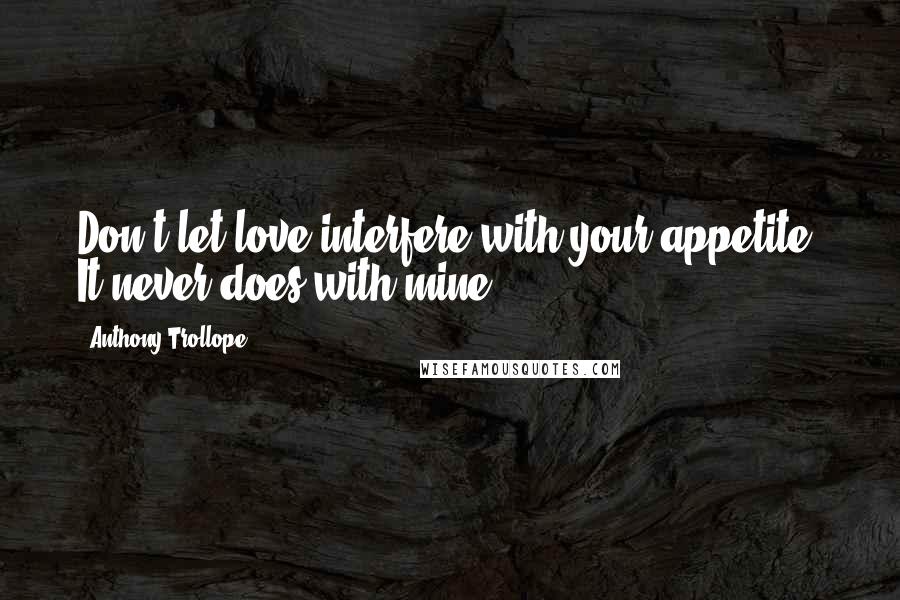 Anthony Trollope Quotes: Don't let love interfere with your appetite. It never does with mine.