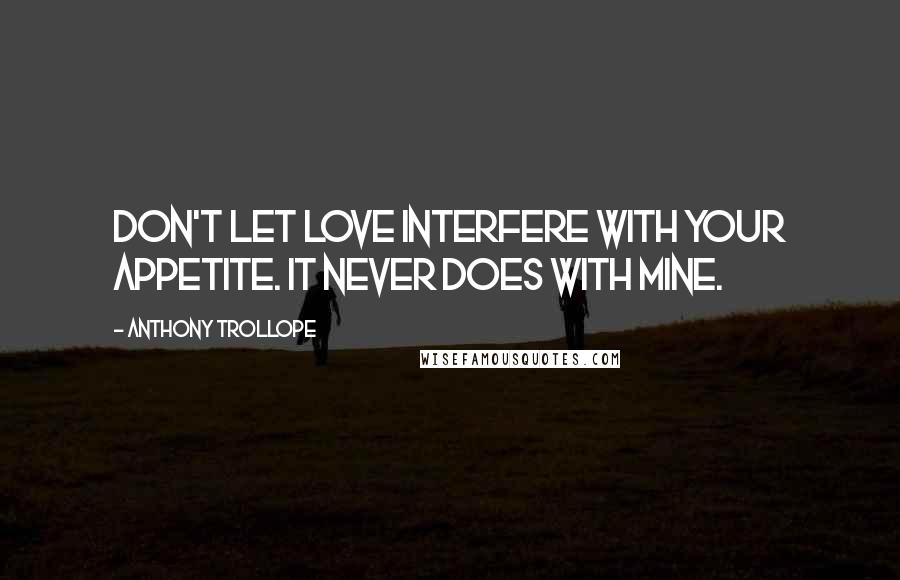 Anthony Trollope Quotes: Don't let love interfere with your appetite. It never does with mine.
