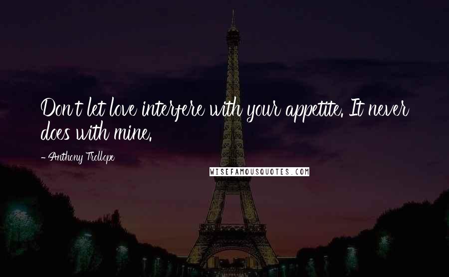 Anthony Trollope Quotes: Don't let love interfere with your appetite. It never does with mine.