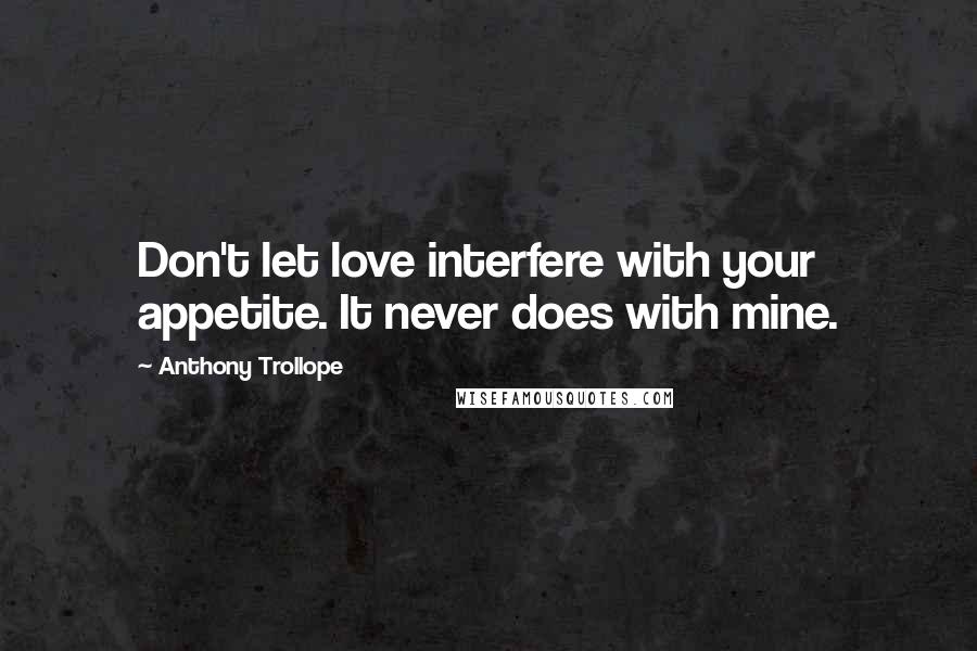 Anthony Trollope Quotes: Don't let love interfere with your appetite. It never does with mine.