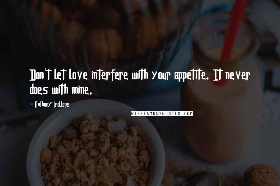 Anthony Trollope Quotes: Don't let love interfere with your appetite. It never does with mine.