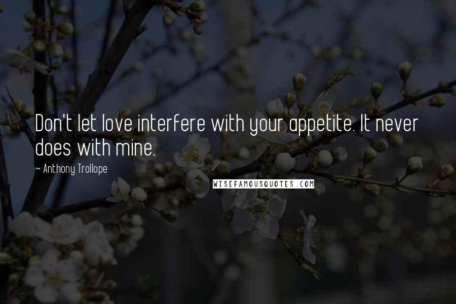 Anthony Trollope Quotes: Don't let love interfere with your appetite. It never does with mine.